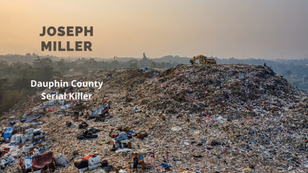 Joseph Miller - Dauphin County Serial Killer - placed his victims in local landfills